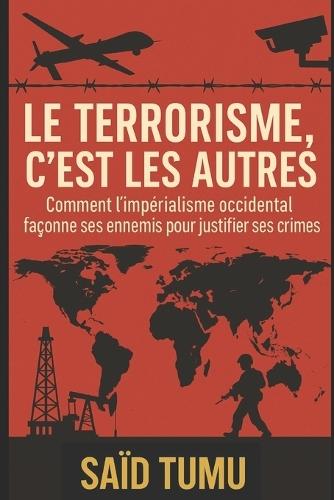 Le terrorisme, c'est les autres: Comment l'impérialisme occidental façonne ses ennemis pour justifier ses crimes