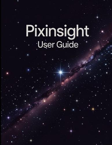 PixInsight Benutzerhandbuch: Ein umfassendes und detailliertes Handbuchzur Astrofotografie-Verarbeitungfür Fotografen und Kreative für Anfänger und Senioren, Tipps zur Fehlerbehebung