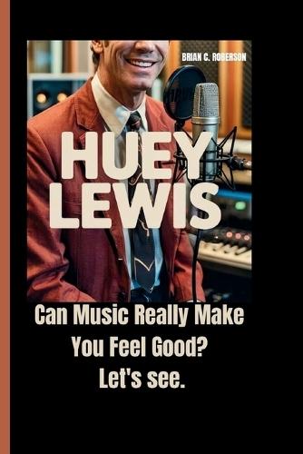 Huey Lewis: Can Music Really Make You Feel Good? Let's see.