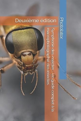 Symphonie des insectes - Un guide complet à la macrophotographie des insectes.: Deuxième édition