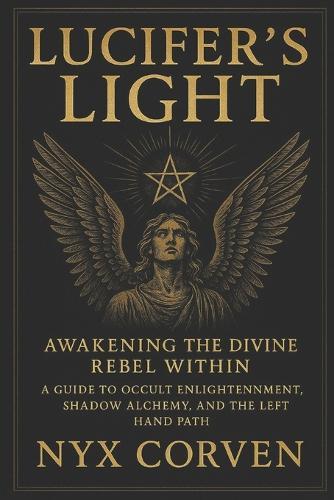 Lucifer's Light: Awakening the Divine Rebel Within: A Guide to Occult Enlightenment, Shadow Alchemy, and the Left Hand Path