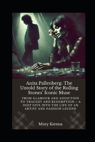 Anita Pallenberg: The Untold Story of the Rolling Stones' Iconic Muse: From Glamour and Addiction to Tragedy and Redemption - A Deep Dive into the Life of an Artist and Fashion Legend