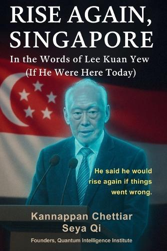 Rise Again, Singapore: In the Words of Lee Kuan Yew (If He Were Here Today)