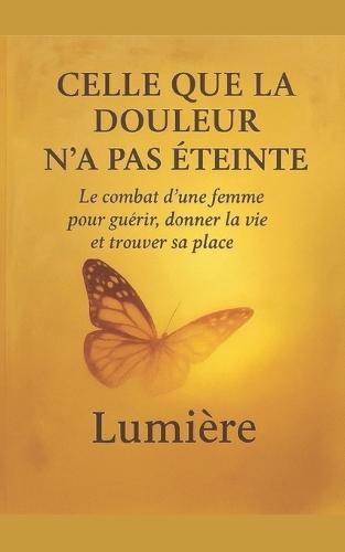 Celle que la douleur n'a pas éteinte: Le combat d'une femme pour guérir, donner la vie et trouver sa place