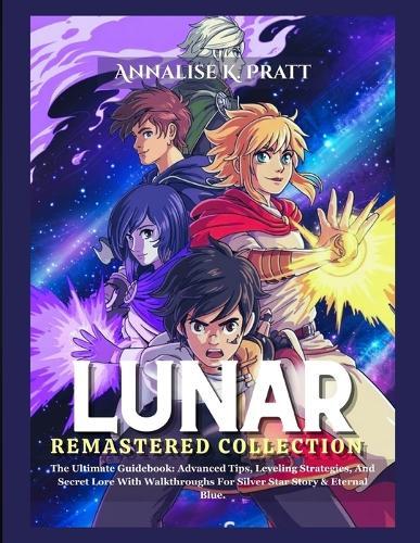 Lunar Remastered Collection: The Ultimate Guidebook: Advanced Tips, Leveling Strategies, And Secret Lore With Walkthroughs For Silver Star Story & Eternal Blue.