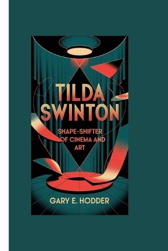 Tilda Swinton: Shape-Shifter of Cinema and Art