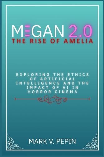 M3gan 2.0: The Rise of Amelia: Exploring the Ethics of Artificial Intelligence and the Impact of AI in Horror Cinema