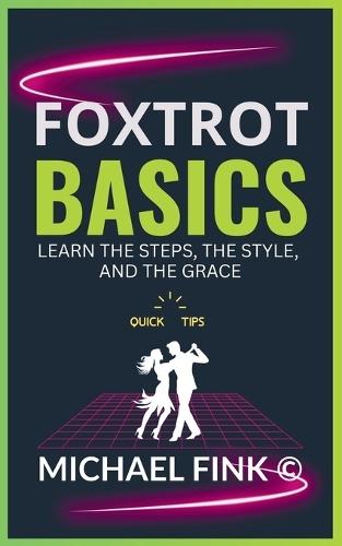 Foxtrot Basics: Learn the Steps, the Style, and the Grace: The Ultimate Foxtrot Guide with Essential Skills, Techniques, and Performance Tips for Beginners