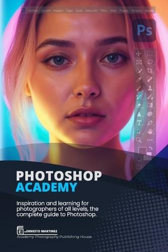 Photoshop Academy: Inspiration and learning for photographers of all levels, the complete guide to Photoshop