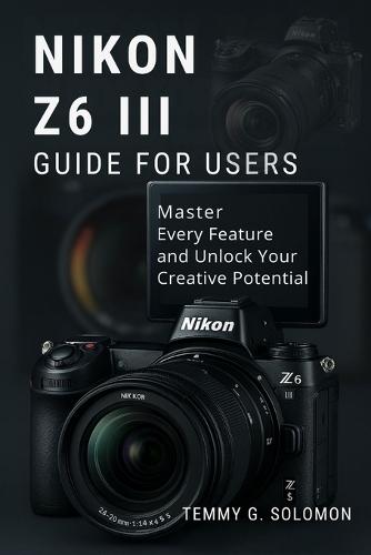 Nikon Z6 III Easy Guide for Users: Master every feature and unlock your creative potential