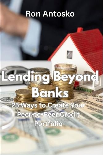 Lending Beyond Banks: 25 Ways to Create Your Peer-to-Peer Credit Portfolio
