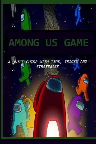 Among Us Game: A Quick Guide with Tips, Tricks and Strategies