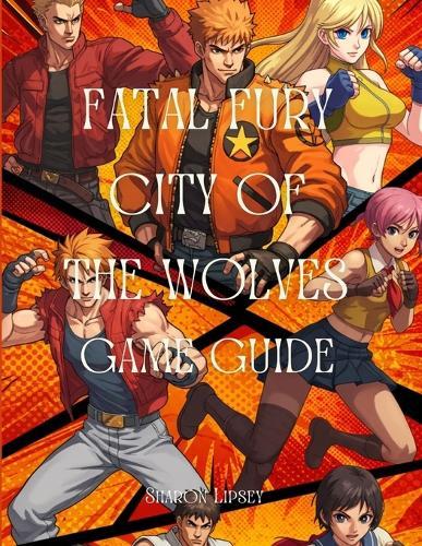 Fatal Fury City of the Wolves Game Guide: A Comprehensive Strategy and In-Depth Guide for Players of All Skill Levels