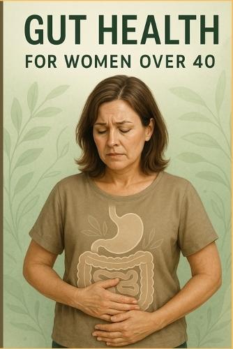 Gut Health for women over 40: Restore balance, Boost Energy and Thrive through Midlife and Beyond.