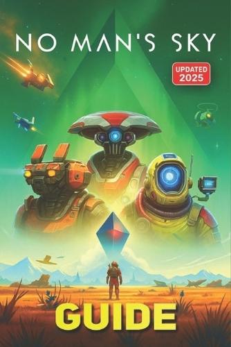 No Man's Sky Complete Game Guide (Updated 2025): Mastering No Man's Sky: Explore, Survive, Thrive