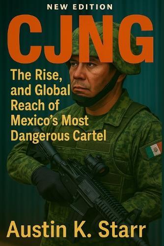 Cjng: The Rise, Power, and Global Reach of Mexico's Most Dangerous Cartel