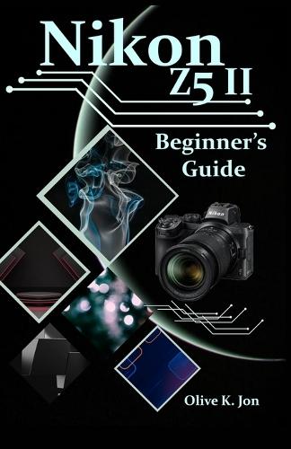Nikon Z5 II Beginner's Guide: A Step-by-Step Manual with Expert Tips, Screenshots for Setup, and Tricks for Stunning Photos and Videos