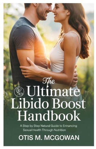 The Ultimate Libido Boost Handbook: A Step-by-Step Natural Guide to Enhancing Sexual Health Through Nutrition