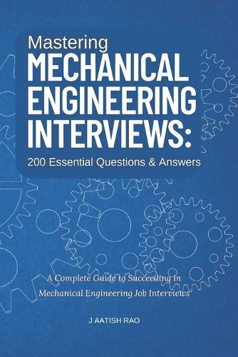 Mastering Mechanical Engineering Interviews: 200 Essential Questions & Answers: A Complete Guide to Succeeding in Mechanical Engineering Job Interviews