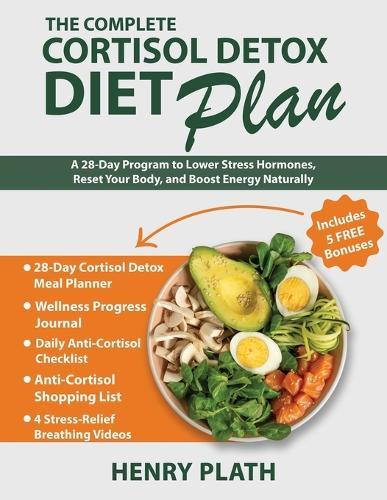The Complete Cortisol Detox Diet Plan: A 28-Day Program to Lower Stress Hormones, Reset Your Body, and Boost Energy Naturally