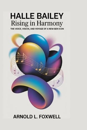 Halle Bailey: Rising in Harmony -: The Voice, Vision, and Voyage of a New-Gen Icon