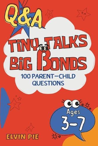 Q&A Tiny Talks, Big Bonds: 100 Fun Parent-Child Questions: to Spark Parent-Child Conversations (Ages 3-7)