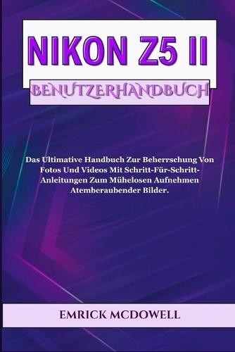 Nikon Z5 II Benutzerhandbuch: Das Ultimative Handbuch Zur Beherrschung Von Fotos Und Videos Mit Schritt-Für-Schritt-Anleitungen Zum Mühelosen Aufnehmen Atemberaubender Bilder.