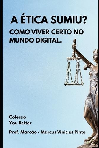 A Ética Sumiu?: Como Viver Certo No Mundo Digital.