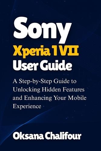 Sony Xperia 1 VII User Guide: A Step-by-Step Guide to Unlocking Hidden Features and Enhancing Your Mobile Experience