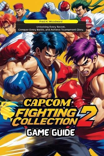 Capcom Fighting Collection 2 Game Guide: Unlocking Every Secret, Conquer Every Battle, and Achieve Tournament Glory