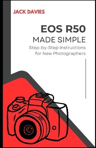 EOS R50 Made Simple: A Beginner's Guide to Capturing Stunning Photos and Videos with Your Mirrorless Camera