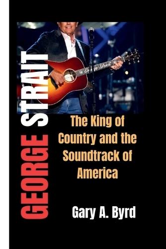 George Strait: The King of Country and the Soundtrack of America