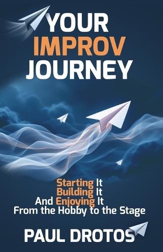 Your Improv Journey: Starting It, Building It, And Enjoying It, From the Hobby to the Stage