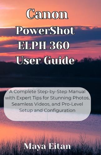 Canon PowerShot ELPH 360 User Guide: A Complete Step-by-Step Manual with Expert Tips for Stunning Photos, Seamless Videos, and Pro-Level Setup and Configuration