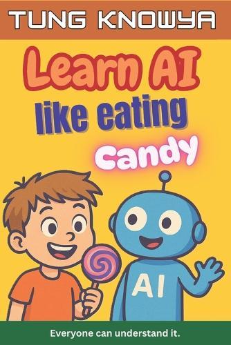 Learn AI Like Eating Candy: A fun, simple & practical guide to artificial intelligence - for kids, beginners, non-tech folks & even business leaders. Everyone can understand it.