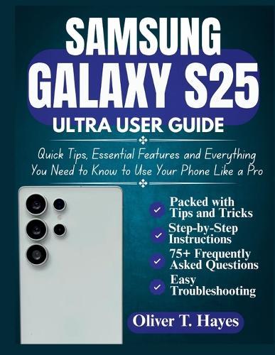 Samsung Galaxy S25 Ultra User Guide: Quick Tips, Essential Features and Everything You Need to Know to Use Your Phone Like a Pro