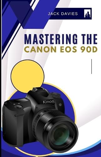 Mastering the Canon EOS 90D: Everything You Need to Know to Snap Like a Pro