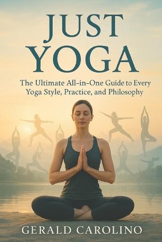 Just Yoga: The Ultimate All-in-One Guide to Every Yoga Style, Practice, and Philosophy