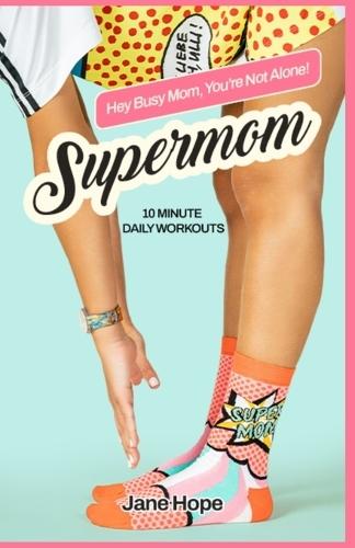 Supermom - Hey Busy Mom, You're Not Alone: Quick Home Workouts for Busy Moms to Lose Weight, Build Strength, and Boost Energy in Just 10 Minutes a Day No-Equipment Workout Plan 4-Week Program 10 Healthy meals BONUS
