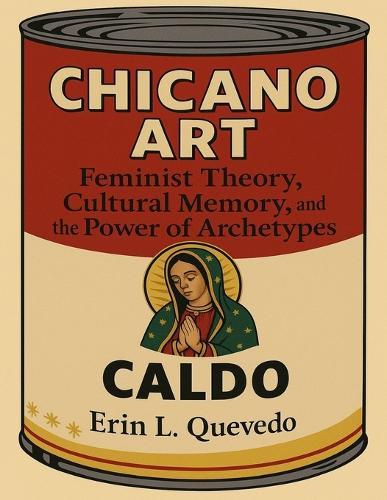 Chicano Art Caldo: Feminist Theory, Cultural Memory, and the Power of Archetypes