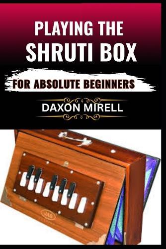Playing the Shruti Box for Absolute Beginners: A Step-by-Step Guide to Learning Drone Music, Breath Control, and Simple Tuning for Spiritual and Meditative Soundscapes