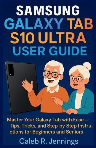 Samsung Galaxy Tab S10 Ultra User Guide: Master Your Galaxy Tab with Ease-Tips, Tricks, and Step-by-Step Instructions for Beginners and Seniors
