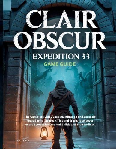 Clair Obscur: EXPEDITION 33 GAME GUIDE: The Complete SideQuest Walkthrough and Essential Boss Battle Strategy, Tips and Tricks to uncover every Secrets for Optimal Builds and True Endings