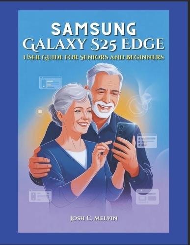Samsung S25 Edge User Guide for Seniors and Beginners: Effortless Setup, Step-by-Step Instructions, and Practical Guidance to Navigate, Customize, and Master Your Smartphone with Easy Large Print.