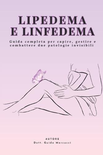 Lipedema e Linfedema: guida completa per capire, gestire e combattere due patologie sottovalutate: Terapie naturali, dieta antinfiammatoria, esercizi mirati, linfodrenaggio e supporto psicologico per ritrovare benessere e qualità della vita