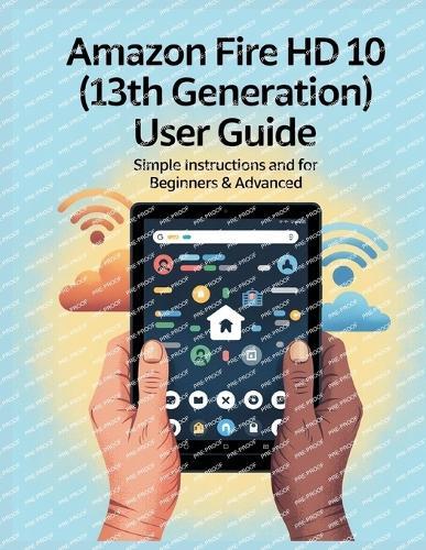 Amazon Fire HD 10 (13th Generation) User Guide: The Comprehensive Manual with Tips and Secrets, Simple Instructions and for Beginners & Advanced, Troubleshooting and Setup Explained