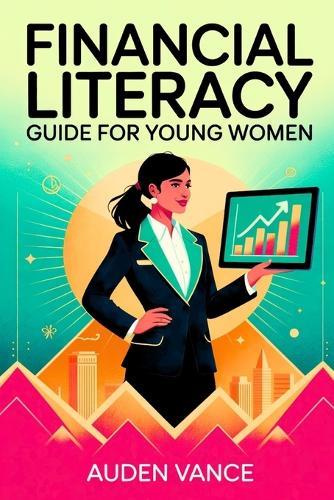 Financial Literacy Guide for Young Women: A Comprehensive Financial Guide for Ambitious Women Seeking Independence