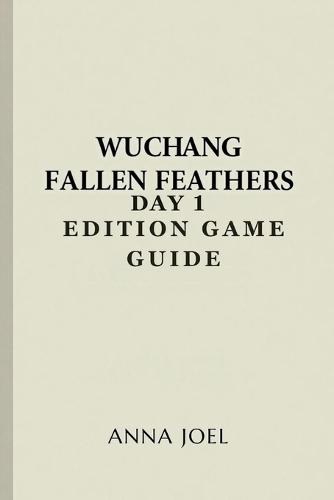 Wuchang Fallen Feathers Day 1 Edition Game Guide: A Step by Step Walkthrough for Success and Survival