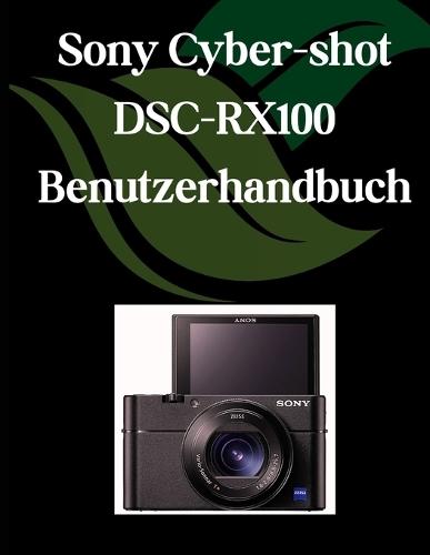Sony Cyber-shot DSC-RX100 VII Benutzerhandbuch: Ein umfassendes und detailliertes Handbuch für Fotografen und Kreative für Anfänger und Fortgeschrittene, Tipps zur Fehlerbehebung und Erläuterung