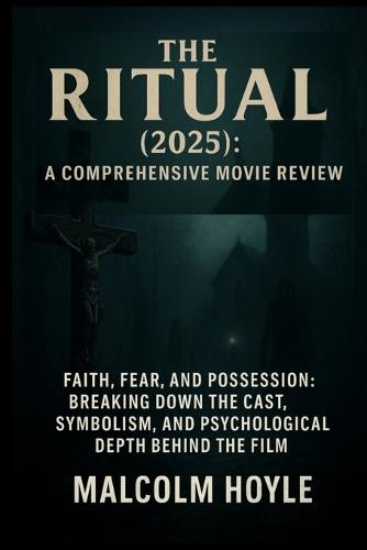 The Ritual (2025): A Comprehensive Movie Review: Faith, Fear, and Possession: Breaking Down the Cast, Symbolism, and Psychological Depth Behind the Film